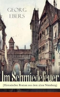 Im Schmiedefeuer (Historischer Roman aus dem alten Nürnberg): Mittelalter-Roman book