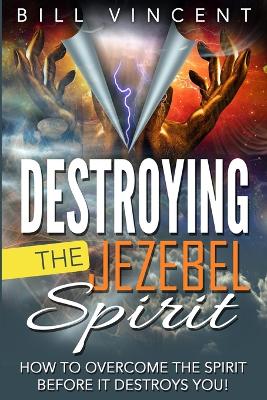 Destroying the Jezebel Spirit: How to Overcome the Spirit Before It Destroys You! book