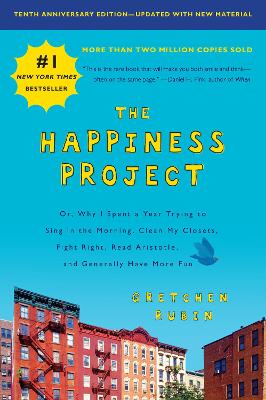 The Happiness Project, Tenth Anniversary Edition: Or, Why I Spent a Year Trying to Sing in the Morning, Clean My Closets, Fight Right, Read Aristotle, and Generally Have More Fun by Gretchen Rubin