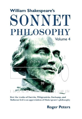 William Shakespeare's Sonnet Philosophy, Volume 4: How the works of Darwin, Wittgenstein, Duchamp, and Mallarmé led to an appreciation of Shakespeare’s philosophy book