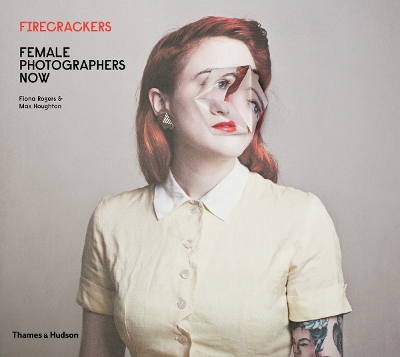Firecrackers: Female Photographers Now by Fiona Rogers