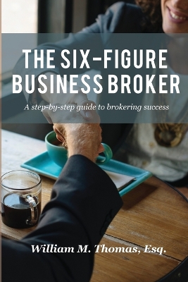 The Six-Figure Business Broker: A step-by-step guide to brokering success book