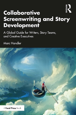 Collaborative Screenwriting and Story Development: A Global Guide for Writers, Story Teams, and Creative Executives by Marc Handler
