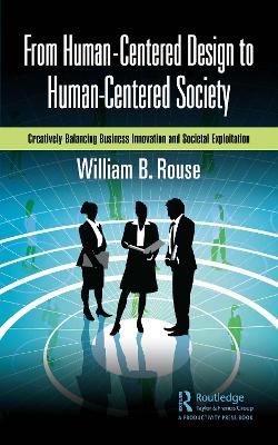 From Human-Centered Design to Human-Centered Society: Creatively Balancing Business Innovation and Societal Exploitation by William B. Rouse