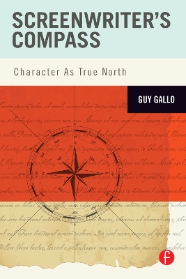 Screenwriter's Compass: Character As True North by Guy Gallo