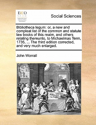 Bibliotheca Legum: Or, a New and Compleat List of the Common and Statute Law Books of This Realm, and Others Relating Thereunto, to Michaelmas Term, 1735, ... the Third Edition Corrected, and Very Much Enlarged. book