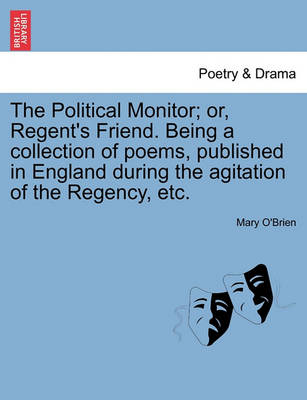 The Political Monitor; Or, Regent's Friend. Being a Collection of Poems, Published in England During the Agitation of the Regency, Etc. book