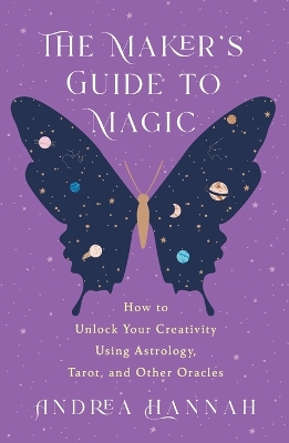 The Maker's Guide to Magic: How to Unlock Your Creativity Using Astrology, Tarot, and Other Oracles book