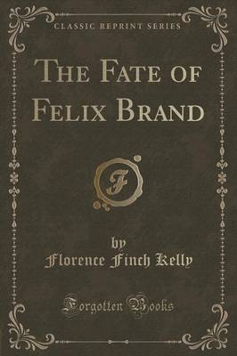 The Fate of Felix Brand (Classic Reprint) by Florence Finch Kelly
