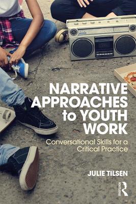 Narrative Approaches to Youth Work: Conversational Skills for a Critical Practice by Julie Tilsen