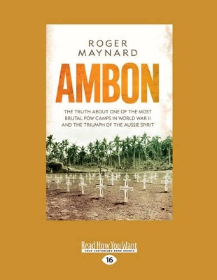 Ambon: The Truth about One of The Most Brutal POW Camps in World War II and The Triumph of The Aussie Spirit by Roger Maynard