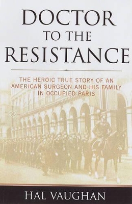 Doctor to the Resistance: The Heroic True Story of an American Surgeon and His Family in Occupied Paris by Hal Vaughan