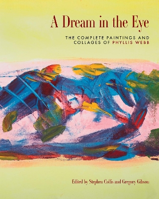 A Dream in the Eye: The Complete Paintings and Collages of Phyllis Webb by Stephen Collis