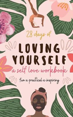 28 Days of Loving Yourself - a Self Love Workbook: Fun, Practical, Inspiring book