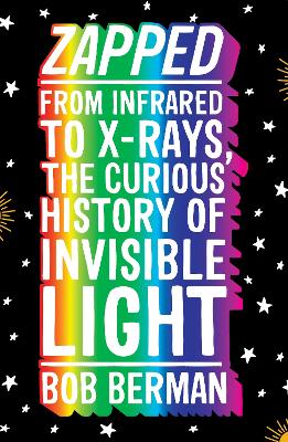 Zapped: From Infrared to X-rays, the Curious History of Invisible Light by Bob Berman