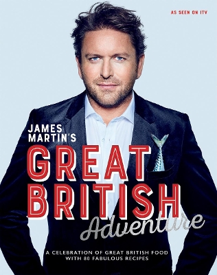 James Martin's Great British Adventure: A Celebration of Great British Food, with 80 Fabulous Recipes book