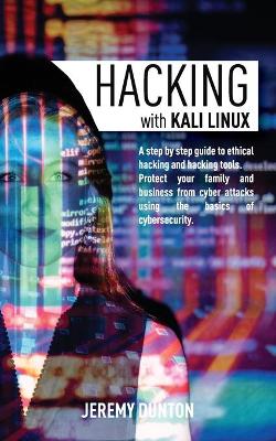 Hacking with Kali Linux: A Step By Step Guide To Ethical Hacking, Hacking Tools, Protect Your Family And Business From Cyber Attacks Using The Basics Of Cybersecurity book