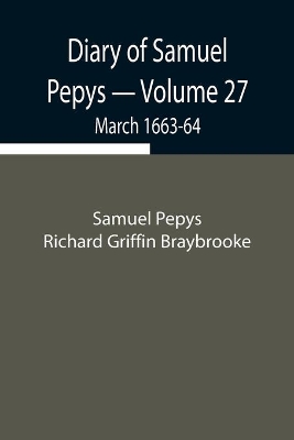 Diary of Samuel Pepys - Volume 27: March 1663-64 book