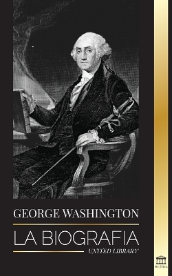 George Washington: La biografía - La Revolución Americana y el legado del padre fundador de Estados Unidos book