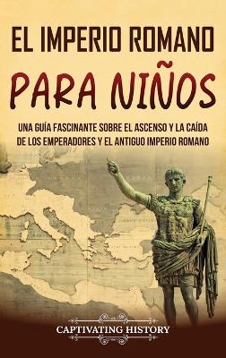 El Imperio romano para niños: Una guía fascinante sobre el ascenso y la caída de los emperadores y el antiguo Imperio romano book