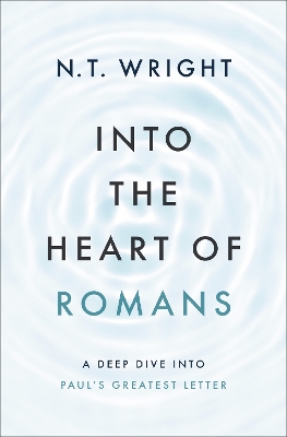 Into the Heart of Romans: A Deep Dive into Paul's Greatest Letter by N. T. Wright