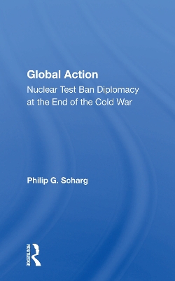 Global Action: Nuclear Test Ban Diplomacy at the End of the Cold War by Philip G. Schrag