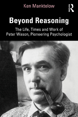Beyond Reasoning: The Life, Times and Work of Peter Wason, Pioneering Psychologist by Ken Manktelow