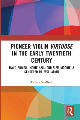 Pioneer Violin Virtuose in the Early Twentieth Century: Maud Powell, Marie Hall, and Alma Moodie: A Gendered Re-Evaluation book