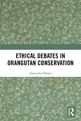 Ethical Debates in Orangutan Conservation by Alexandra Palmer