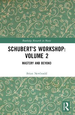 Schubert's Workshop: Volume 2: Mastery and Beyond by Brian Newbould