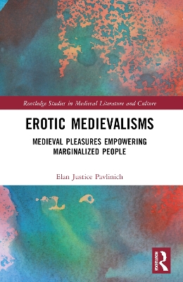 Erotic Medievalisms: Medieval Pleasures Empowering Marginalized People by Elan Justice Pavlinich