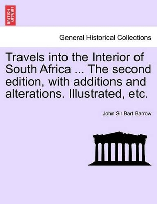 Travels Into the Interior of South Africa ... the Second Edition, with Additions and Alterations. Illustrated, Etc. by Sir John Barrow