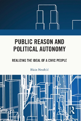 Public Reason and Political Autonomy: Realizing the Ideal of a Civic People by Blain Neufeld