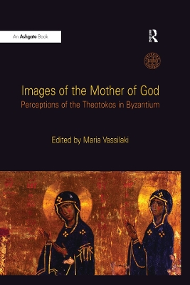Images of the Mother of God: Perceptions of the Theotokos in Byzantium by Maria Vassilaki