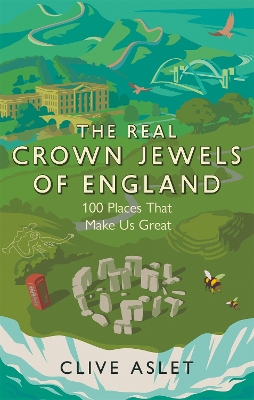 The Real Crown Jewels of England: 100 Places That Make Us Great by Clive Aslet