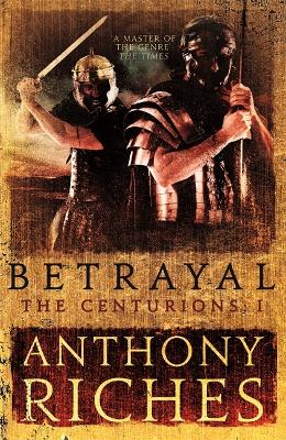 Betrayal: The Centurions I by Anthony Riches