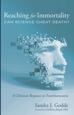 Reaching for Immortality: Can Science Cheat Death?: A Christian Response to Transhumanism by Sandra J Godde