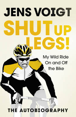 Shut up Legs!: My Wild Ride On and Off the Bike by Jens Voigt