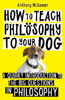 How to Teach Philosophy to Your Dog: A Quirky Introduction to the Big Questions in Philosophy book