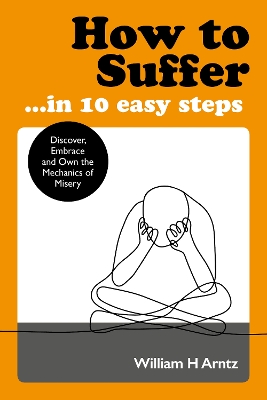 How to Suffer ... in 10 Easy Steps: Discover, Embrace and Own the Mechanics of Misery  book