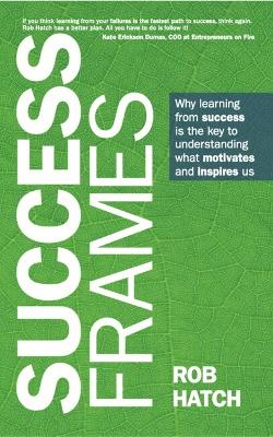 Success Frames: Why learning from success is the key to understanding what motivates and inspires us by Rob Hatch