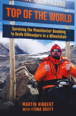 Top of the World: Surviving the Manchester Bombing to Scale Kilimanjaro in a Wheelchair by Martin Hibbert