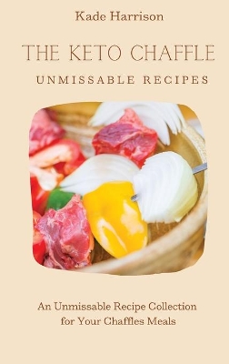 The Keto Chaffles Unmissable Recipes: An Unmissable Recipe Collection for Your Chaffles Meals book