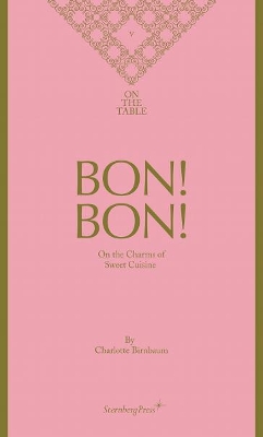 Charlotte Birnbaum - Bon! Bon! On the Charms of Sweet Cuisine. On the Table V book