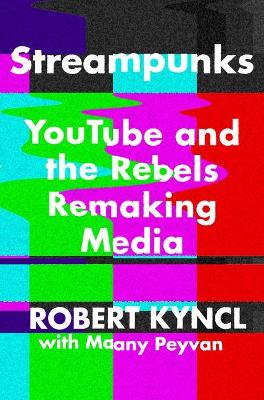 Streampunks: Youtube and the Rebels Remaking Media by Robert Kyncl