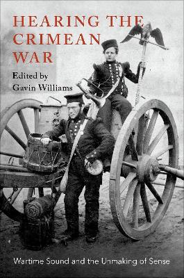 Hearing the Crimean War: Wartime Sound and the Unmaking of Sense by Gavin Williams