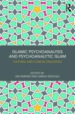 Islamic Psychoanalysis and Psychoanalytic Islam: Cultural and Clinical Dialogues by Ian Parker