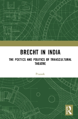 Brecht in India: The Poetics and Politics of Transcultural Theatre by . Prateek