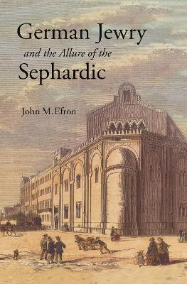 German Jewry and the Allure of the Sephardic by John M. Efron