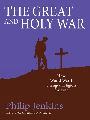The The Great and Holy War: How World War I changed religion for ever by Philip Jenkins
